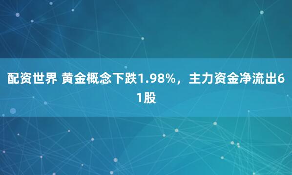 配资世界 黄金概念下跌1.98%，主力资金净流出61股