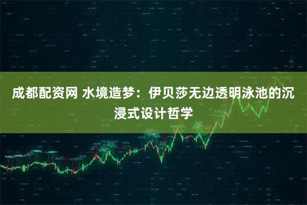 成都配资网 水境造梦：伊贝莎无边透明泳池的沉浸式设计哲学