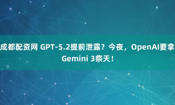 成都配资网 GPT-5.2提前泄露？今夜，OpenAI要拿Gemini 3祭天！
