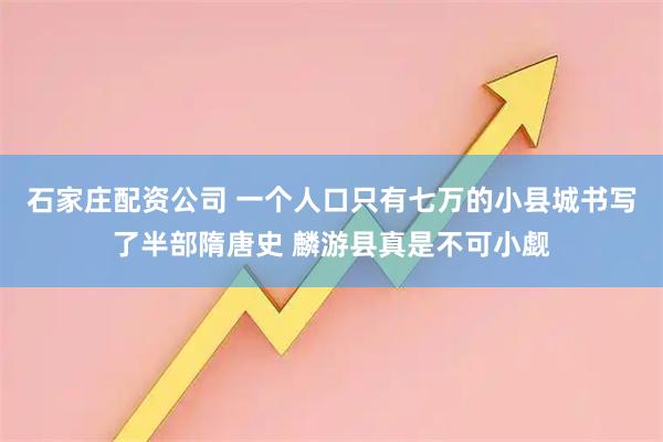 石家庄配资公司 一个人口只有七万的小县城书写了半部隋唐史 麟游县真是不可小觑