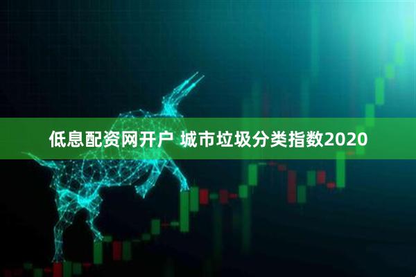 低息配资网开户 城市垃圾分类指数2020