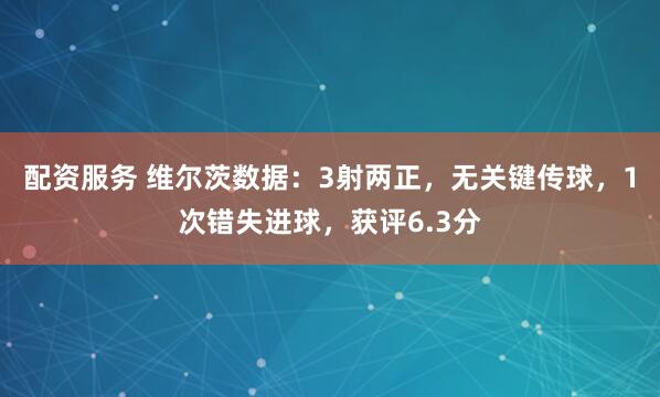 配资服务 维尔茨数据：3射两正，无关键传球，1次错失进球，获评6.3分