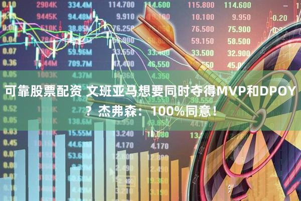可靠股票配资 文班亚马想要同时夺得MVP和DPOY？杰弗森：100%同意！