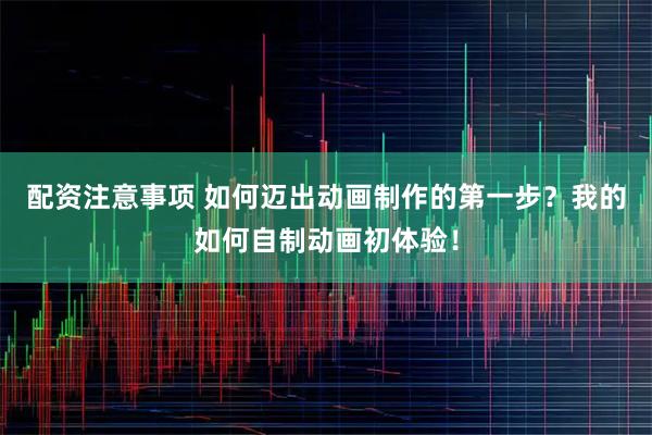 配资注意事项 如何迈出动画制作的第一步？我的如何自制动画初体验！