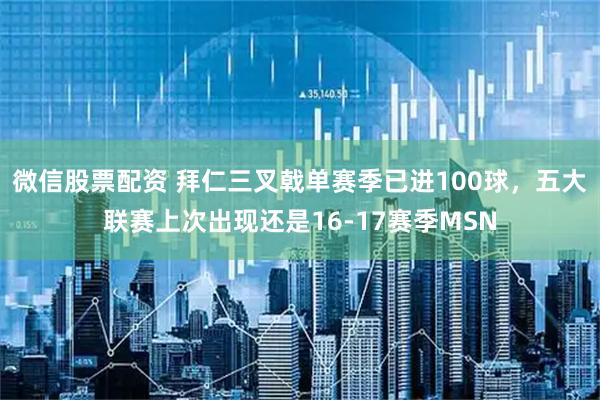 微信股票配资 拜仁三叉戟单赛季已进100球，五大联赛上次出现还是16-17赛季MSN